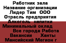 Работник зала › Название организации ­ Лидер Тим, ООО › Отрасль предприятия ­ Алкоголь, напитки › Минимальный оклад ­ 20 000 - Все города Работа » Вакансии   . Ханты-Мансийский,Мегион г.